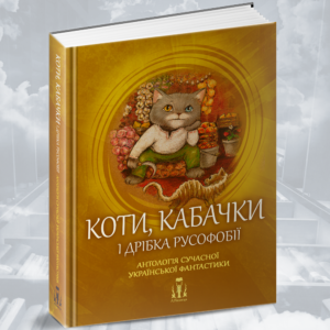 "Коти, кабачки і дрібка русофобії" - Антологія сучасної української фантастики. Збірка оповідань